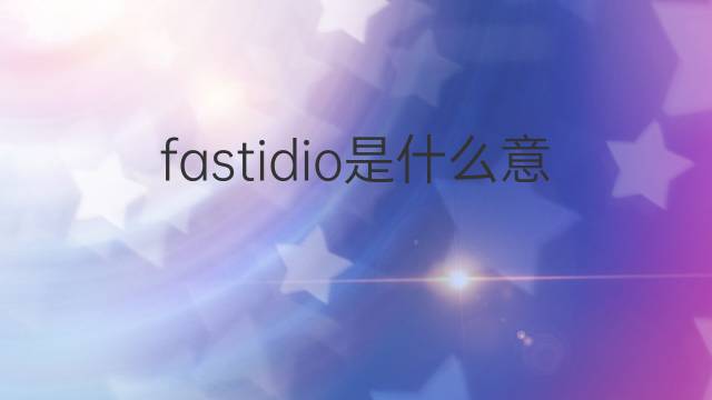 fastidio是什么意思 fastidio的翻译、读音、例句、中文解释