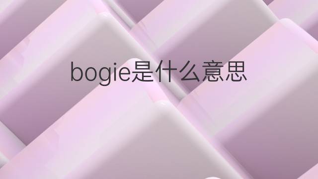 bogie是什么意思 bogie的翻译、读音、例句、中文解释