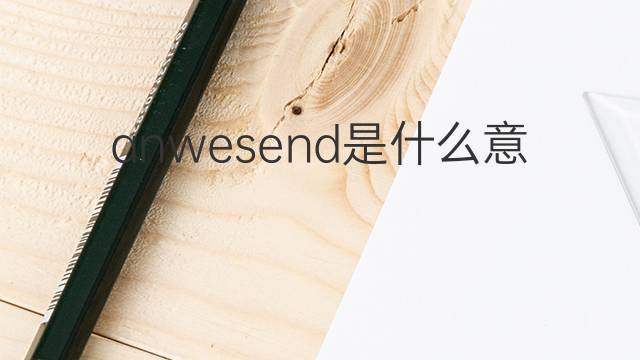 anwesend是什么意思 anwesend的翻译、读音、例句、中文解释