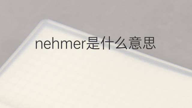 nehmer是什么意思 nehmer的翻译、读音、例句、中文解释