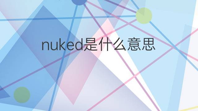 nuked是什么意思 nuked的翻译、读音、例句、中文解释