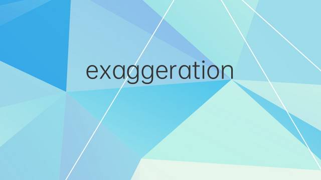 exaggeration是什么意思 exaggeration的翻译、读音、例句、中文解释