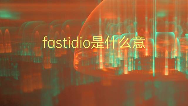 fastidio是什么意思 fastidio的翻译、读音、例句、中文解释