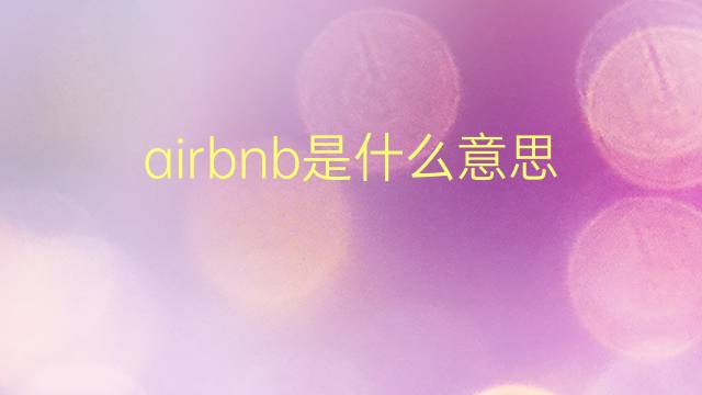 airbnb是什么意思 airbnb的翻译、读音、例句、中文解释