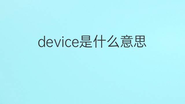 device是什么意思 device的翻译、读音、例句、中文解释