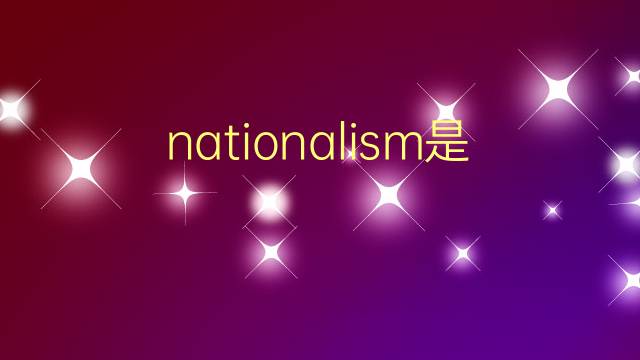 nationalism是什么意思 nationalism的翻译、读音、例句、中文解释