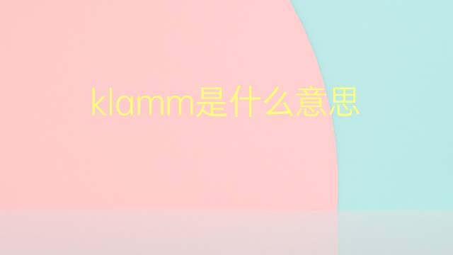 klamm是什么意思 klamm的翻译、读音、例句、中文解释