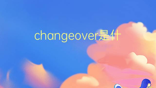 changeover是什么意思 changeover的翻译、读音、例句、中文解释