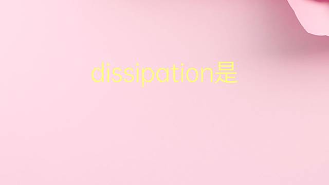 dissipation是什么意思 dissipation的翻译、读音、例句、中文解释