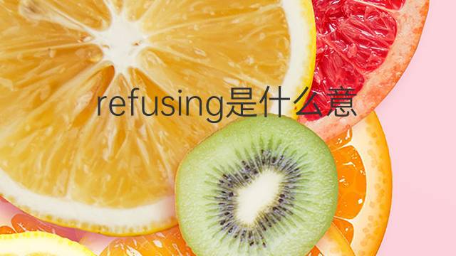 refusing是什么意思 refusing的翻译、读音、例句、中文解释