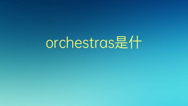 orchestras是什么意思 orchestras的翻译、读音、例句、中文解释