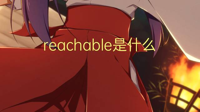 reachable是什么意思 reachable的翻译、读音、例句、中文解释