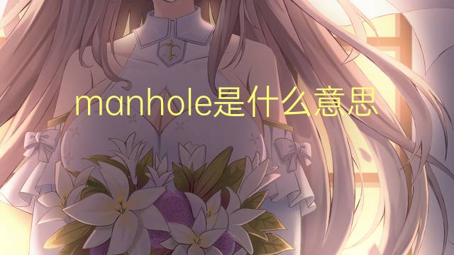 manhole是什么意思 manhole的翻译、读音、例句、中文解释