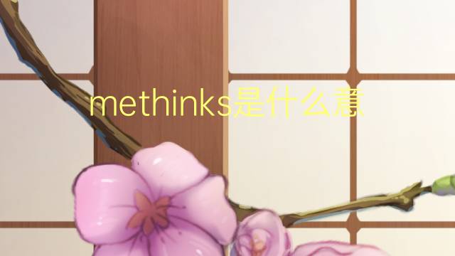 methinks是什么意思 methinks的翻译、读音、例句、中文解释