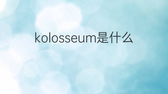 kolosseum是什么意思 kolosseum的翻译、读音、例句、中文解释