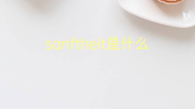 sanftheit是什么意思 sanftheit的翻译、读音、例句、中文解释