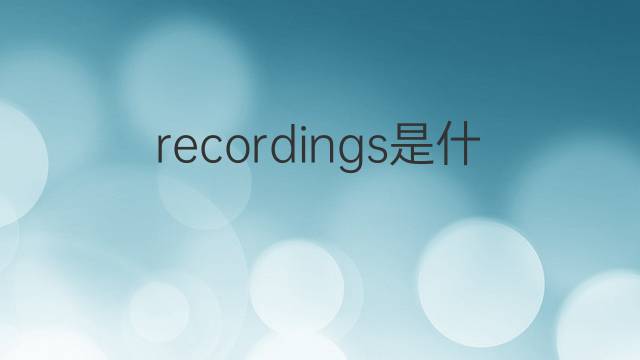 recordings是什么意思 recordings的翻译、读音、例句、中文解释