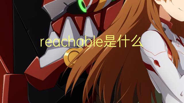 reachable是什么意思 reachable的翻译、读音、例句、中文解释