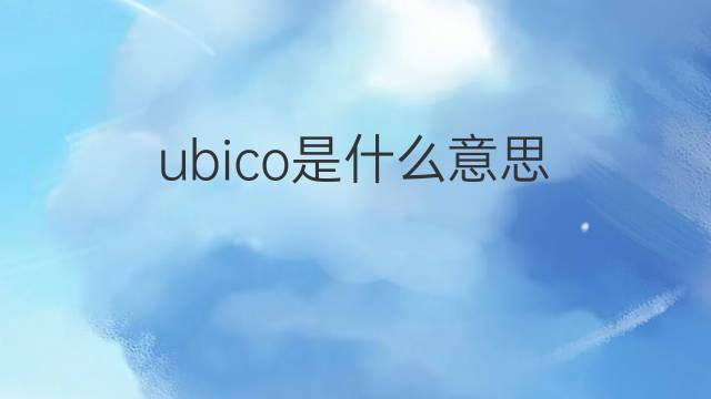 ubico是什么意思 ubico的翻译、读音、例句、中文解释