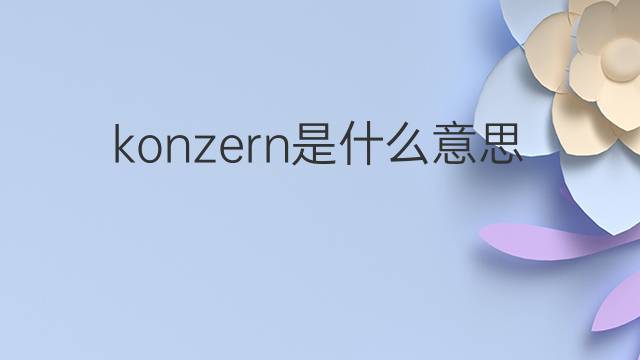 konzern是什么意思 konzern的翻译、读音、例句、中文解释