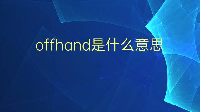 offhand是什么意思 offhand的翻译、读音、例句、中文解释