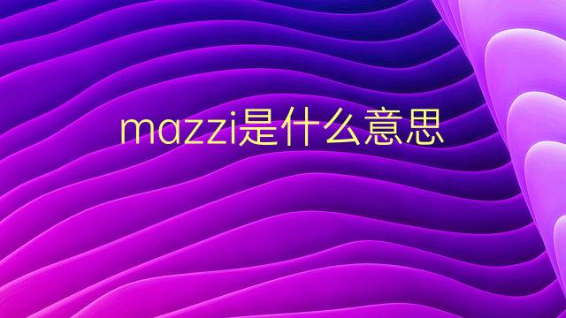 mazzi是什么意思 mazzi的翻译、读音、例句、中文解释