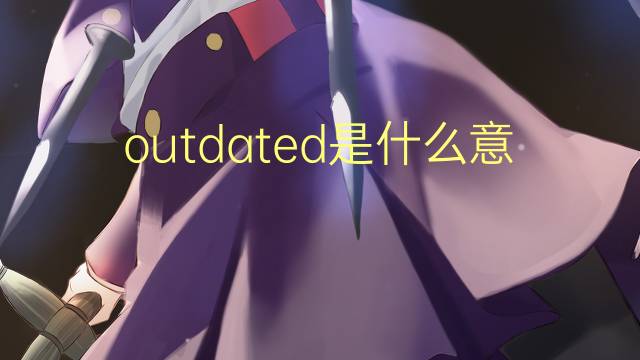 outdated是什么意思 outdated的翻译、读音、例句、中文解释