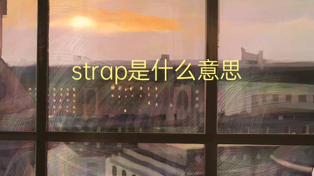 strap是什么意思 strap的翻译、读音、例句、中文解释