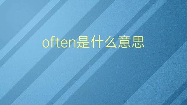 often是什么意思 often的翻译、读音、例句、中文解释