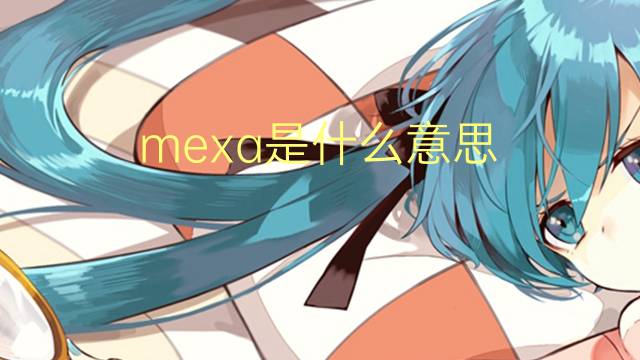 mexa是什么意思 mexa的翻译、读音、例句、中文解释