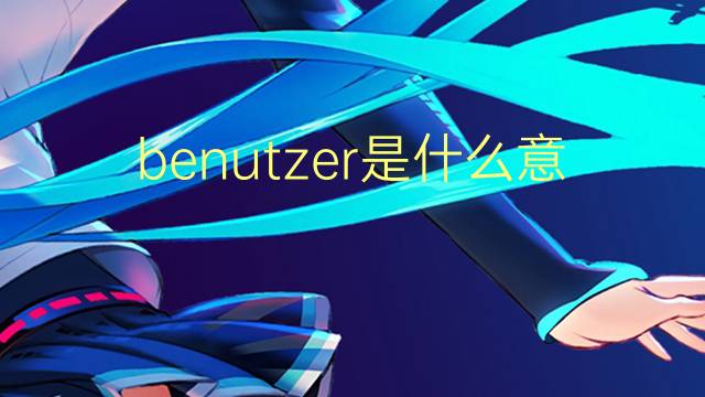 benutzer是什么意思 benutzer的翻译、读音、例句、中文解释