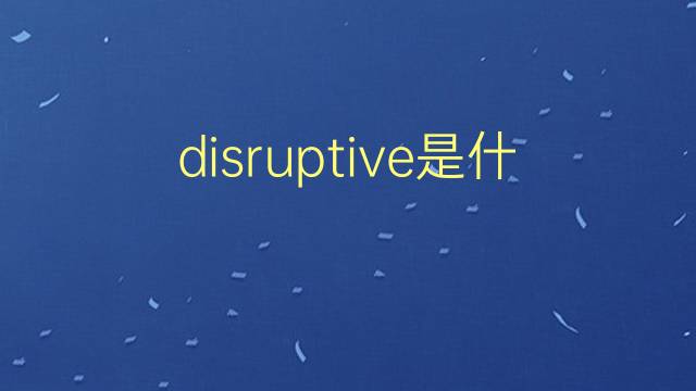 disruptive是什么意思 disruptive的翻译、读音、例句、中文解释