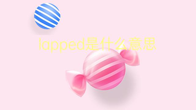 lapped是什么意思 lapped的翻译、读音、例句、中文解释