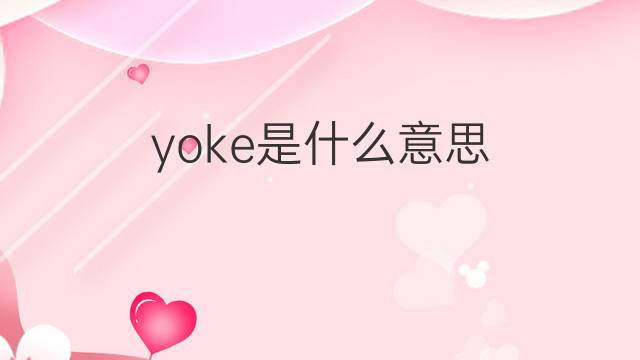 yoke是什么意思 yoke的翻译、读音、例句、中文解释