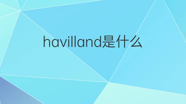 havilland是什么意思 havilland的翻译、读音、例句、中文解释