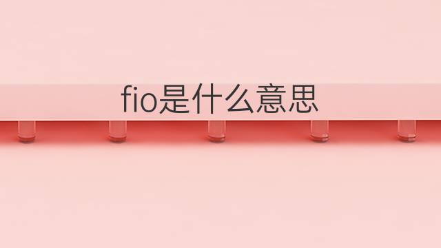 fio是什么意思 fio的翻译、读音、例句、中文解释