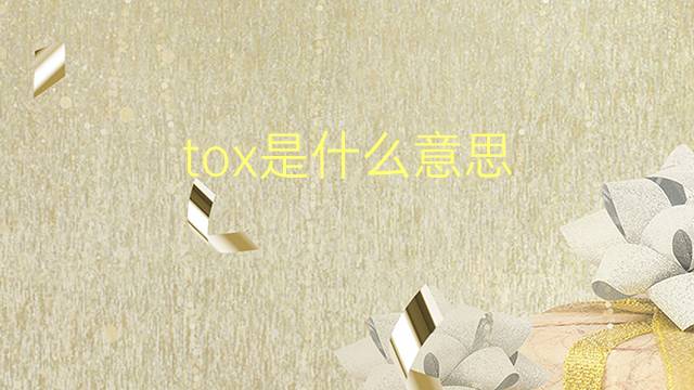 tox是什么意思 tox的翻译、读音、例句、中文解释