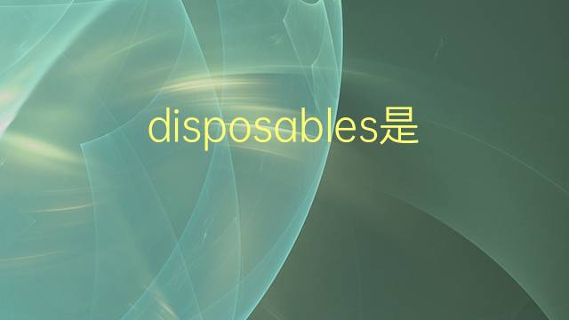 disposables是什么意思 disposables的翻译、读音、例句、中文解释