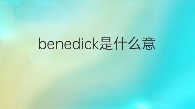 benedick是什么意思 benedick的翻译、读音、例句、中文解释