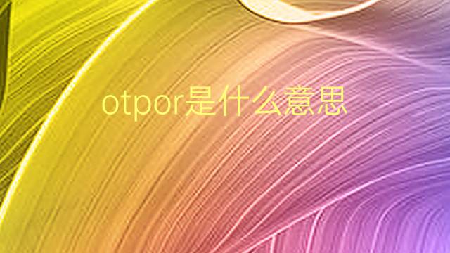 otpor是什么意思 otpor的翻译、读音、例句、中文解释