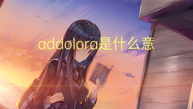 addolora是什么意思 addolora的翻译、读音、例句、中文解释