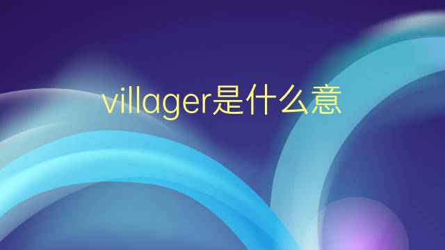 villager是什么意思 villager的翻译、读音、例句、中文解释