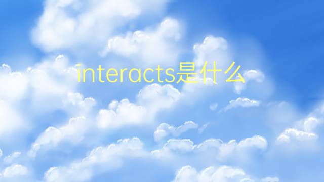 interacts是什么意思 interacts的翻译、读音、例句、中文解释