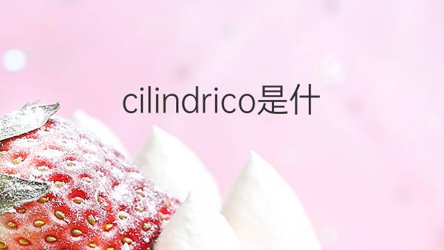 cilindrico是什么意思 cilindrico的翻译、读音、例句、中文解释