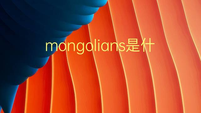 mongolians是什么意思 mongolians的翻译、读音、例句、中文解释