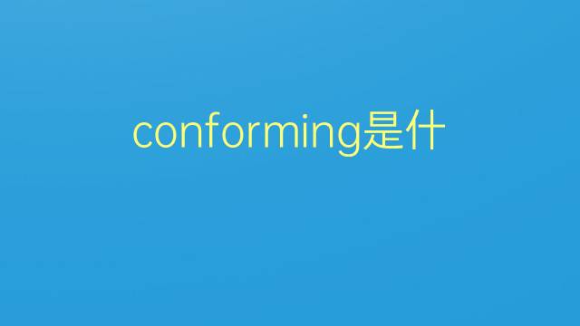 conforming是什么意思 conforming的翻译、读音、例句、中文解释