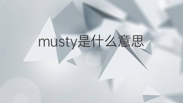 musty是什么意思 musty的翻译、读音、例句、中文解释