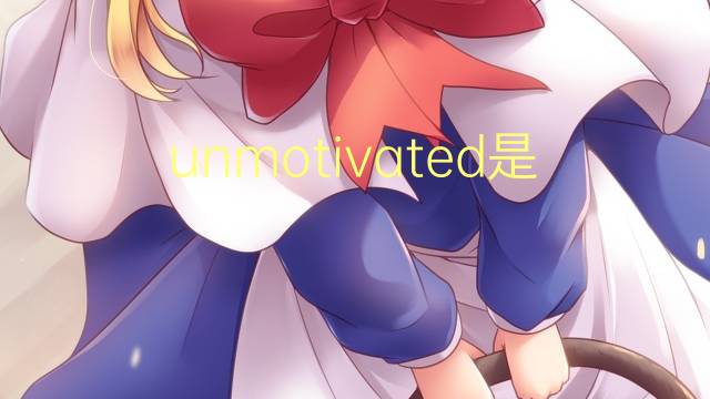 unmotivated是什么意思 unmotivated的翻译、读音、例句、中文解释