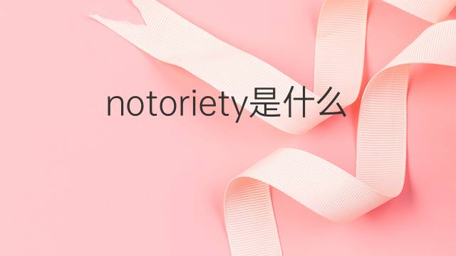 notoriety是什么意思 notoriety的翻译、读音、例句、中文解释