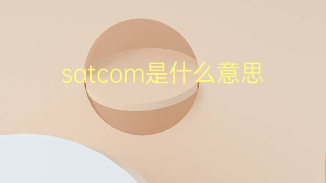 satcom是什么意思 satcom的翻译、读音、例句、中文解释